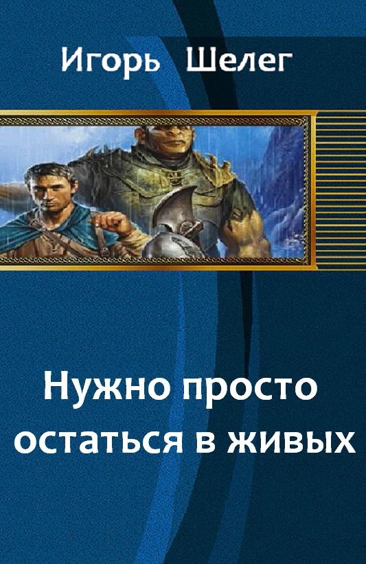 Читать книги шелег. Шелег Игорь нужно просто остаться в живых. Игорь Витальевич Шелег книги. Игорь Шелег все книги. Попаданец в миры меча и магии.